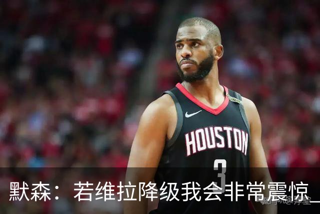 默森：若维拉降级我会非常震惊 阿森纳将以两位数积分优势夺冠